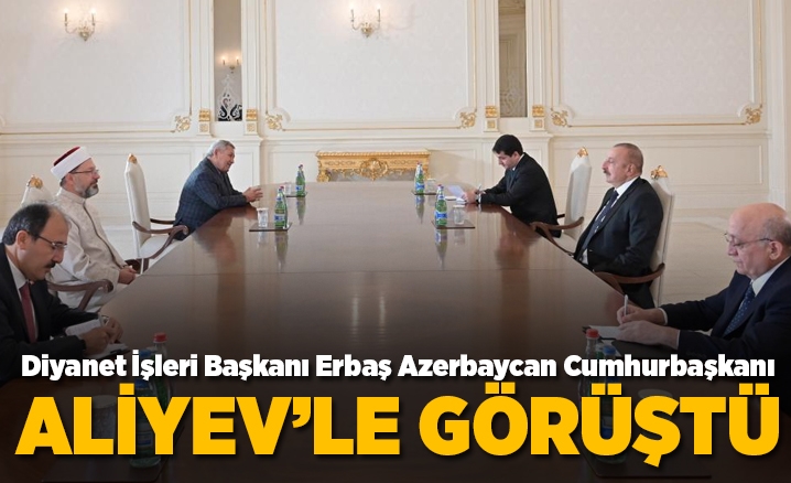 Diyanet İşleri Başkanı Prof. Dr. Erbaş, Azerbaycan Cumhurbaşkanı İlham Aliyevle görüştü