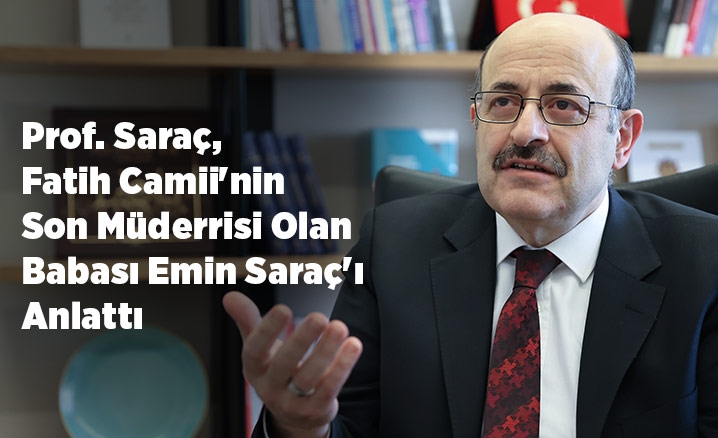 Prof. Saraç, Fatih Camiinin son müderrisi olan babası Emin Saraçı anlattı