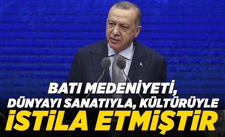 Cumhurbaşkanı Erdoğan: Batı medeniyeti, dünyayı sanatıyla, kültürüyle istila etmiştir